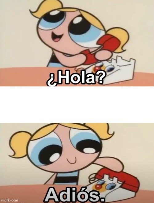 hola adios burbuja | image tagged in hola adios burbuja | made w/ Imgflip meme maker