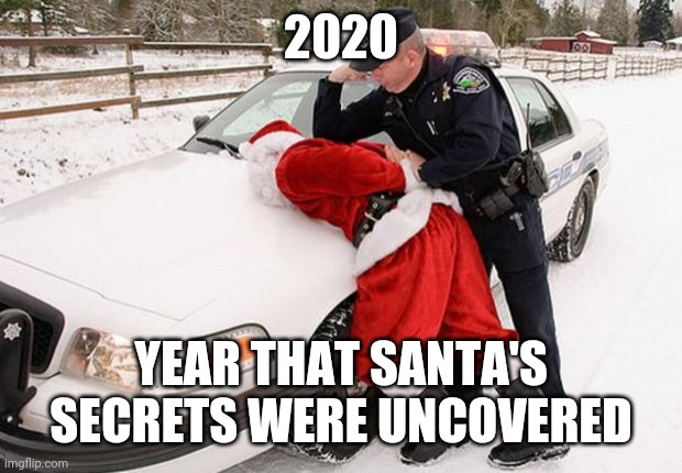 Arrested Christmas | 2020; YEAR THAT SANTA'S SECRETS WERE UNCOVERED | image tagged in santa busted,2020,bad santa | made w/ Imgflip meme maker