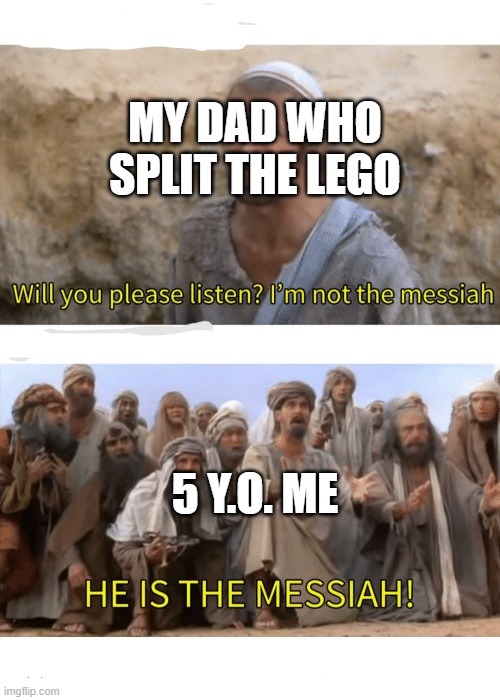 wasted a lot of time on that | MY DAD WHO SPLIT THE LEGO; 5 Y.O. ME | image tagged in he is the messiah,lego | made w/ Imgflip meme maker