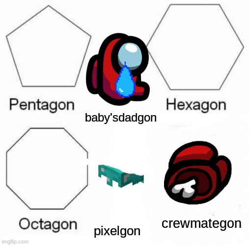 fuuuuuuuuuuunnnnnnnnnyyyyyyyy | baby'sdadgon; crewmategon; pixelgon | image tagged in memes,pentagon hexagon octagon | made w/ Imgflip meme maker