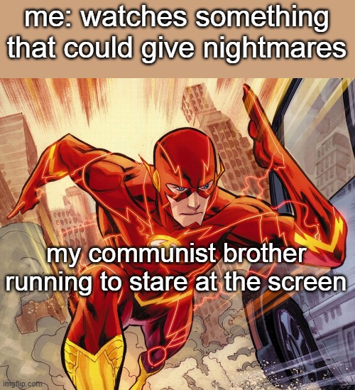 The Flash | me: watches something that could give nightmares; my communist brother running to stare at the screen | image tagged in the flash | made w/ Imgflip meme maker