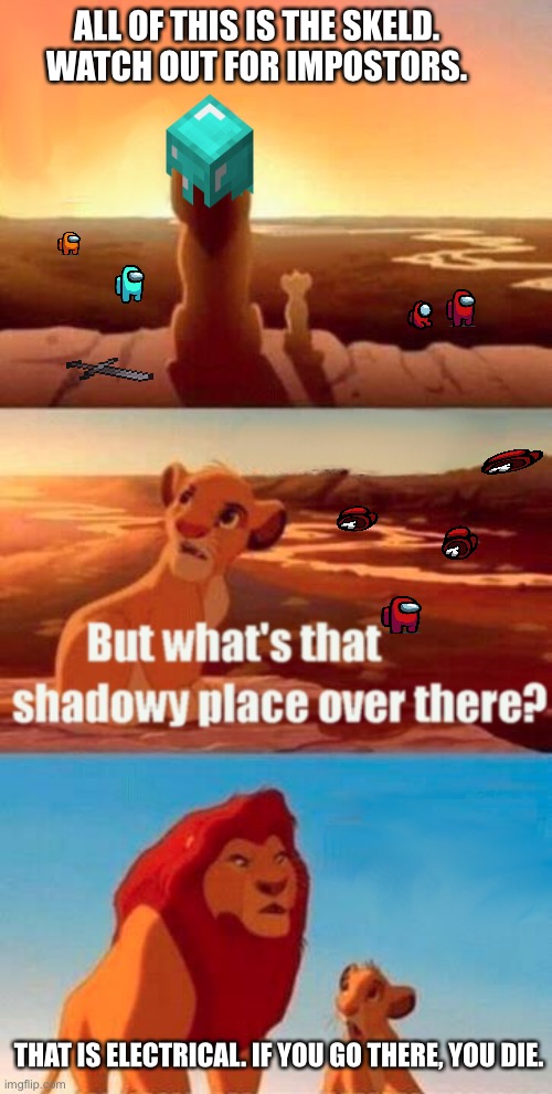 Simba Shadowy Place | ALL OF THIS IS THE SKELD. WATCH OUT FOR IMPOSTORS. THAT IS ELECTRICAL. IF YOU GO THERE, YOU DIE. | image tagged in memes,simba shadowy place | made w/ Imgflip meme maker