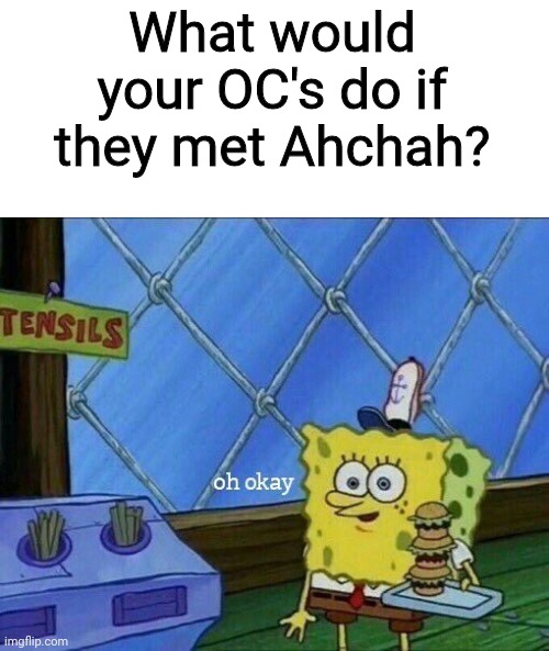 If you have been living under a rock, Ahchah is my most powerful evil OC | What would your OC's do if they met Ahchah? | image tagged in oh okay,ahchah | made w/ Imgflip meme maker