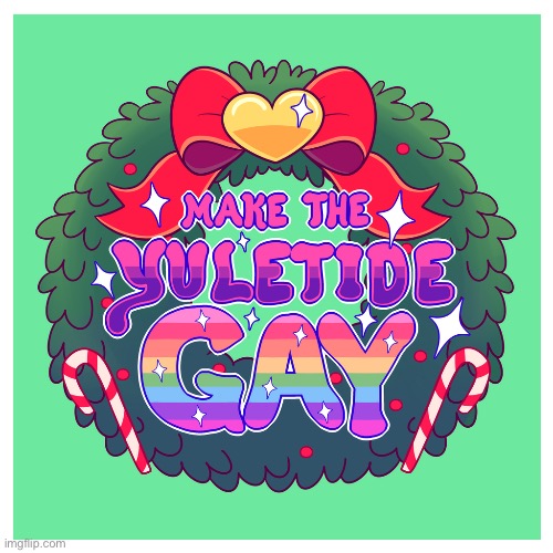 LGBTQ Stream: Making the Yuletide Gay. | image tagged in make the yuletide gay,gay,gay pride,christmas memes,merry christmas,happy holidays | made w/ Imgflip meme maker