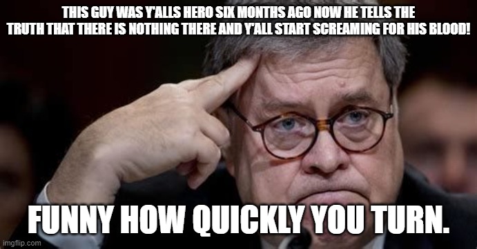 I do not care who won.  It does not really matter.  They both sucked. | THIS GUY WAS Y'ALLS HERO SIX MONTHS AGO NOW HE TELLS THE TRUTH THAT THERE IS NOTHING THERE AND Y'ALL START SCREAMING FOR HIS BLOOD! FUNNY HOW QUICKLY YOU TURN. | image tagged in ag barr | made w/ Imgflip meme maker