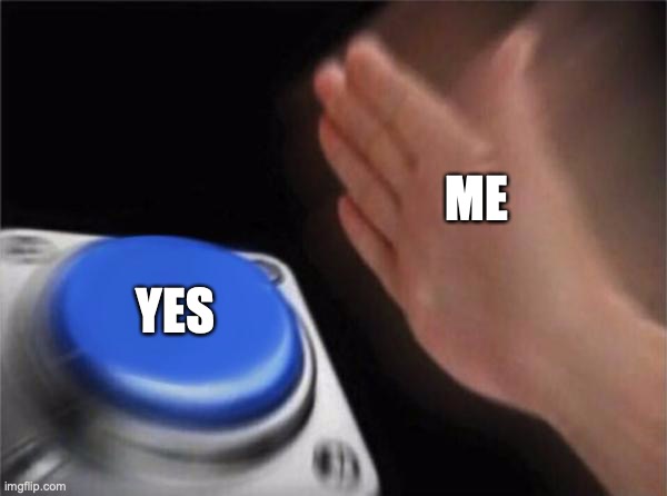 Blank Nut Button Meme | ME YES | image tagged in memes,blank nut button | made w/ Imgflip meme maker