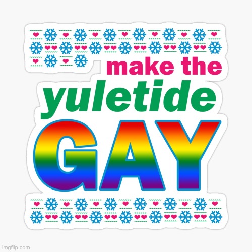 LGBTQ Stream: Making the Yuletide Gay. | image tagged in make the yuletide gay,merry christmas,christmas,gay,gay pride,happy holidays | made w/ Imgflip meme maker