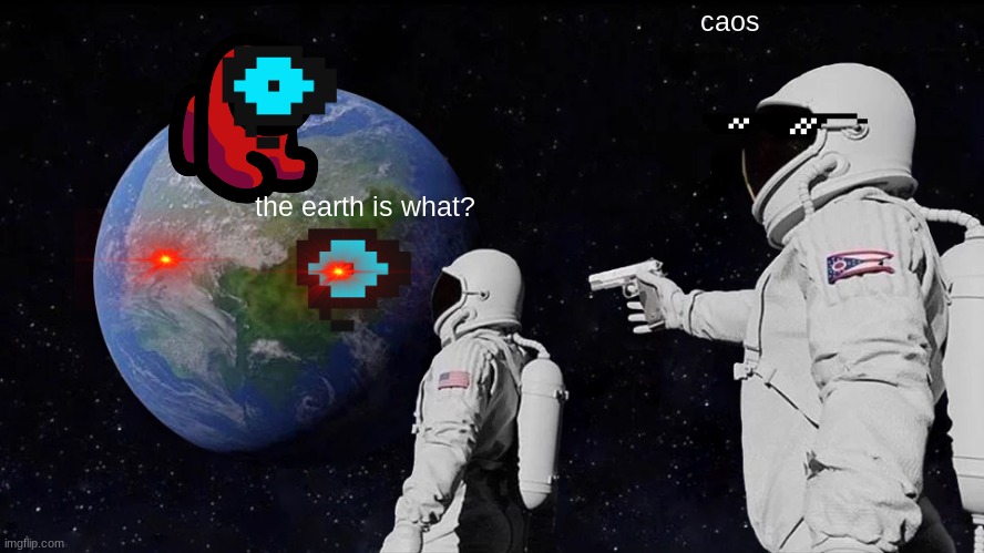 Always Has Been Meme | caos; the earth is what? | image tagged in memes,always has been | made w/ Imgflip meme maker