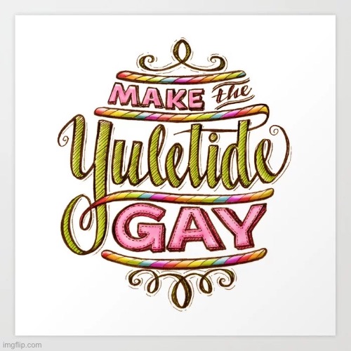 LGBTQ Stream: Making the Yuletide Gay. | image tagged in make the yuletide gay,merry christmas,christmas,happy holidays,gay,gay pride | made w/ Imgflip meme maker