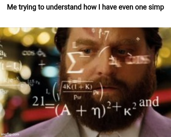 SERIOUSLY HOW TF- | Me trying to understand how I have even one simp | image tagged in trying to calculate how much sleep i can get | made w/ Imgflip meme maker