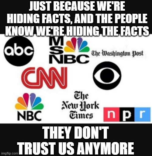 Media lies | JUST BECAUSE WE'RE HIDING FACTS, AND THE PEOPLE KNOW WE'RE HIDING THE FACTS; THEY DON'T TRUST US ANYMORE | image tagged in media lies | made w/ Imgflip meme maker