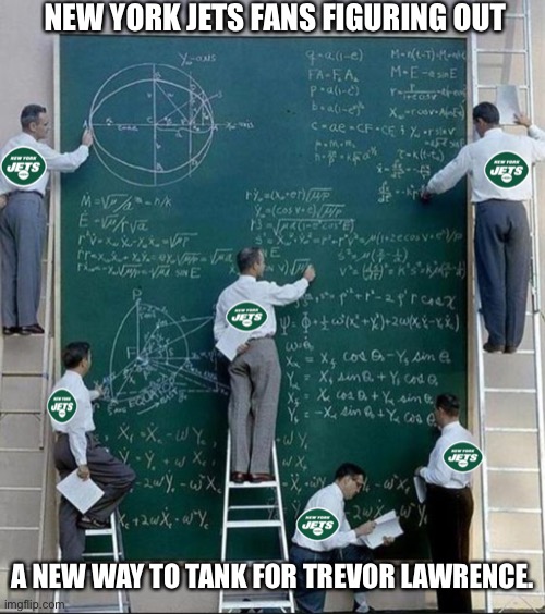 Tank for Trevor |  NEW YORK JETS FANS FIGURING OUT; A NEW WAY TO TANK FOR TREVOR LAWRENCE. | image tagged in trevor lawrence,new york jets,nfl memes,nfl fans | made w/ Imgflip meme maker