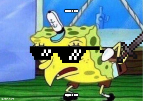 Mocking Spongebob | ...... ...... | image tagged in memes,mocking spongebob | made w/ Imgflip meme maker