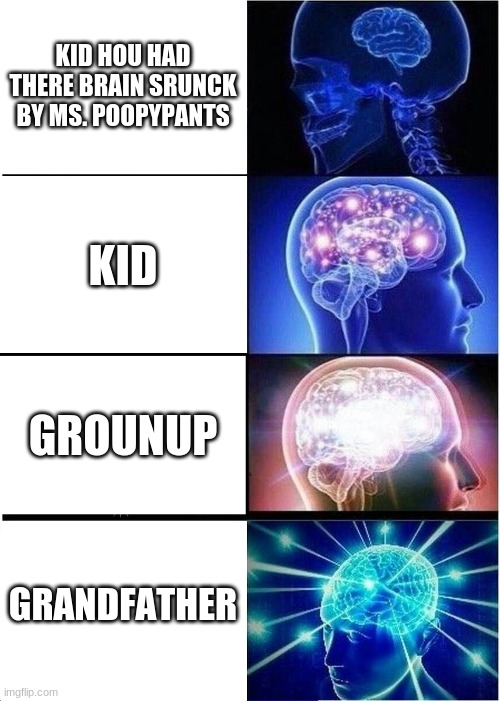 Expanding Brain | KID HOU HAD THERE BRAIN SRUNCK BY MS. POOPYPANTS; KID; GROUNUP; GRANDFATHER | image tagged in memes,expanding brain | made w/ Imgflip meme maker