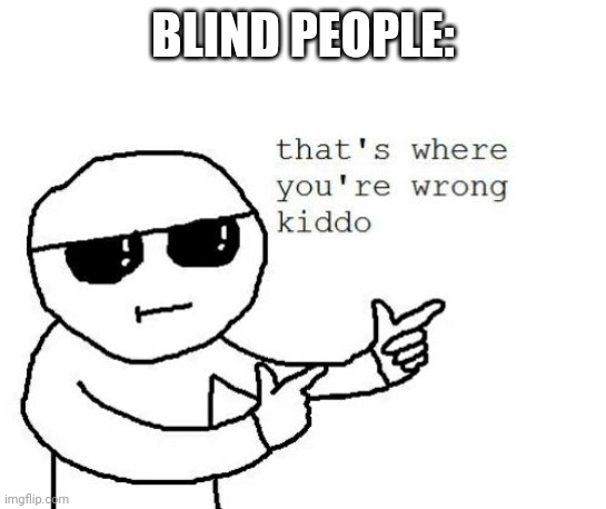 That's where you're wrong kiddo | BLIND PEOPLE: | image tagged in that's where you're wrong kiddo | made w/ Imgflip meme maker