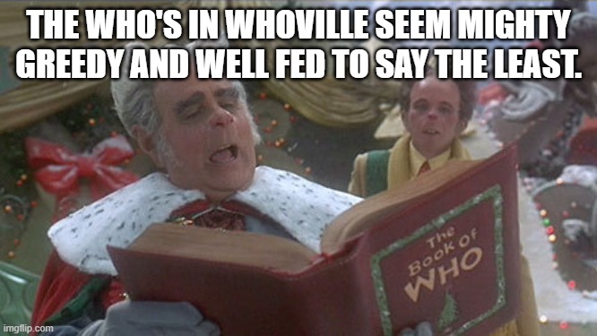 mayor of whoville | THE WHO'S IN WHOVILLE SEEM MIGHTY GREEDY AND WELL FED TO SAY THE LEAST. | image tagged in mayor of whoville | made w/ Imgflip meme maker