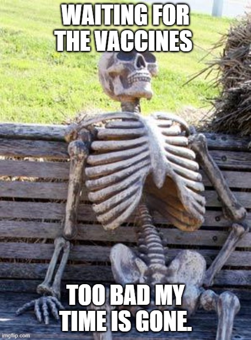 End Covid-19 please! | WAITING FOR THE VACCINES; TOO BAD MY TIME IS GONE. | image tagged in memes,waiting skeleton,covid-19,vaccines,death | made w/ Imgflip meme maker