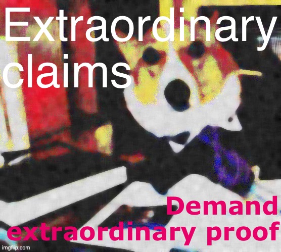 “Prove the election wasn’t fraudulent” hahaha that’s not how it works. | Extraordinary claims; Demand extraordinary proof | image tagged in lawyer corgi dog deep-fried median filter,election 2020,2020 elections,proof,rigged elections,election fraud | made w/ Imgflip meme maker