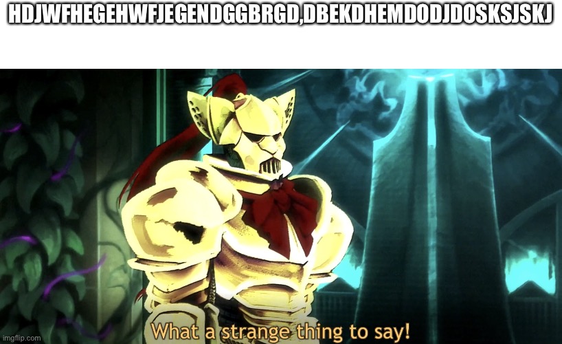 What a strange thing to say! | HDJWFHEGEHWFJEGENDGGBRGD,DBEKDHEMDODJDOSKSJSKJ | image tagged in what a strange thing to say | made w/ Imgflip meme maker