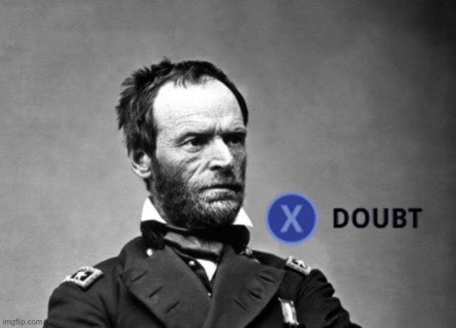 What if Trump declared martial law and... it turns out the generals are actually patriots who put country above party? | image tagged in x doubt general sherman | made w/ Imgflip meme maker