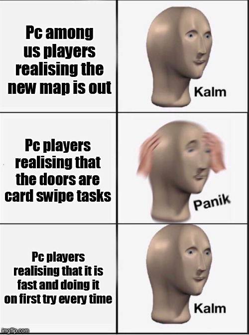 Reverse kalm panik | Pc among us players realising the new map is out; Pc players realising that the doors are card swipe tasks; Pc players realising that it is fast and doing it on first try every time | image tagged in reverse kalm panik | made w/ Imgflip meme maker