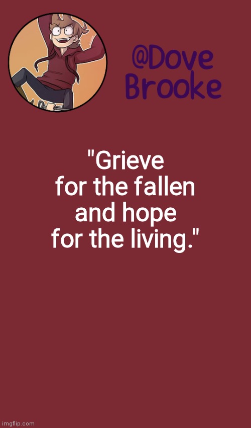 Dove's New Announcement Template | "Grieve for the fallen and hope for the living." | image tagged in dove's new announcement template | made w/ Imgflip meme maker