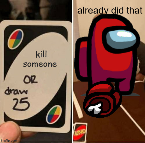 UNO Draw 25 Cards Meme | already did that; kill someone | image tagged in memes,uno draw 25 cards | made w/ Imgflip meme maker