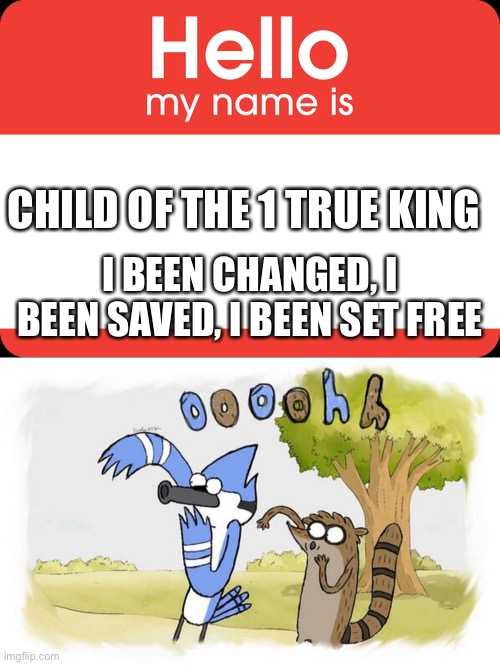 Who remembers? | CHILD OF THE 1 TRUE KING; I BEEN CHANGED, I BEEN SAVED, I BEEN SET FREE | image tagged in hello my name is,oooooooooooooh | made w/ Imgflip meme maker