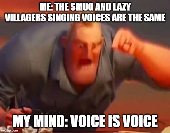 v o i c e | ME: THE SMUG AND LAZY VILLAGERS SINGING VOICES ARE THE SAME; MY MIND: VOICE IS VOICE | image tagged in mr incredible mad | made w/ Imgflip meme maker