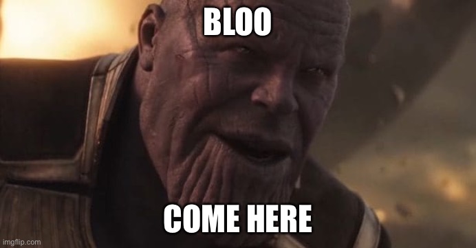 Thanos "All that for a drop of blood" | BLOO; COME HERE | image tagged in thanos all that for a drop of blood | made w/ Imgflip meme maker