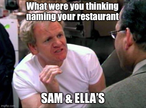 DO NOT ORDER THE SUSHI! | What were you thinking naming your restaurant; SAM & ELLA’S | image tagged in gordon ramsay | made w/ Imgflip meme maker