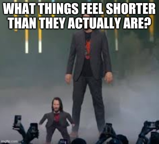 since today's the winter solstice | WHAT THINGS FEEL SHORTER THAN THEY ACTUALLY ARE? | image tagged in short keanu | made w/ Imgflip meme maker