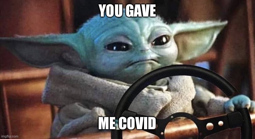Covid | YOU GAVE; ME COVID | image tagged in baby yoda driving | made w/ Imgflip meme maker