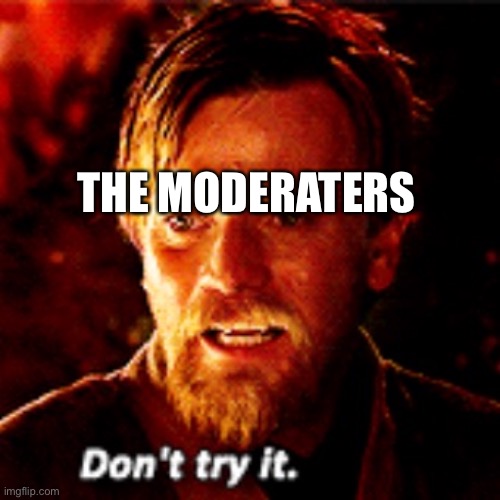 Obi Wan dont try it | THE MODERATORS | image tagged in obi wan dont try it | made w/ Imgflip meme maker