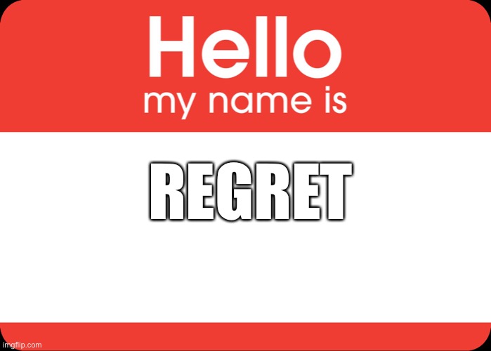 Hello My Name Is | REGRET | image tagged in hello my name is | made w/ Imgflip meme maker