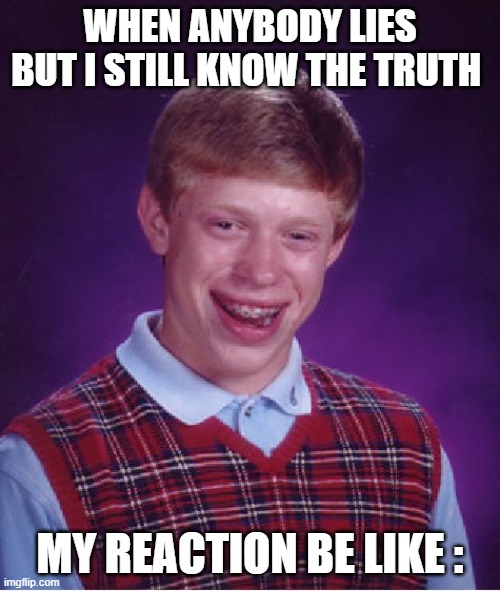 Bad Luck Brian Meme | WHEN ANYBODY LIES BUT I STILL KNOW THE TRUTH; MY REACTION BE LIKE : | image tagged in memes,bad luck brian | made w/ Imgflip meme maker
