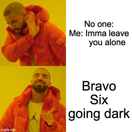 Drake Hotline Bling Meme | No one:

Me: Imma leave
       you alone; Bravo Six going dark | image tagged in drake hotline bling,cod,jd,sad,lonely,forever alone | made w/ Imgflip meme maker