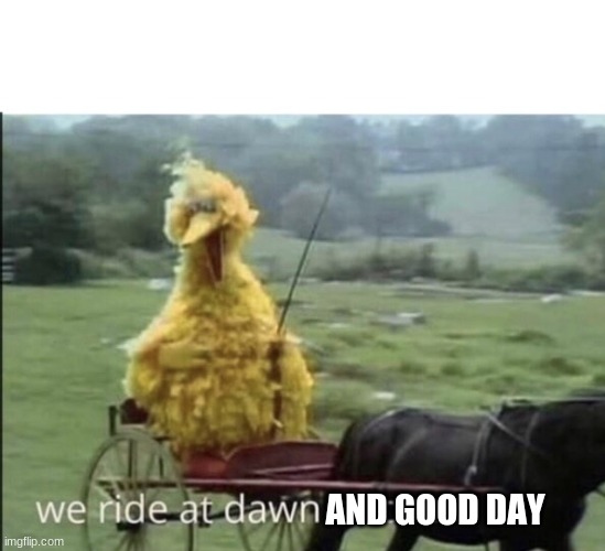 We ride at dawn bitches | AND GOOD DAY | image tagged in we ride at dawn bitches | made w/ Imgflip meme maker