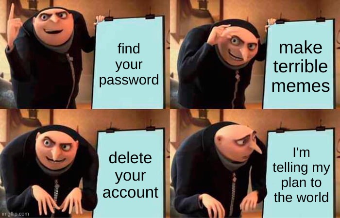 Gru's Plan Meme | find your password make terrible memes delete your account I'm telling my plan to the world | image tagged in memes,gru's plan | made w/ Imgflip meme maker