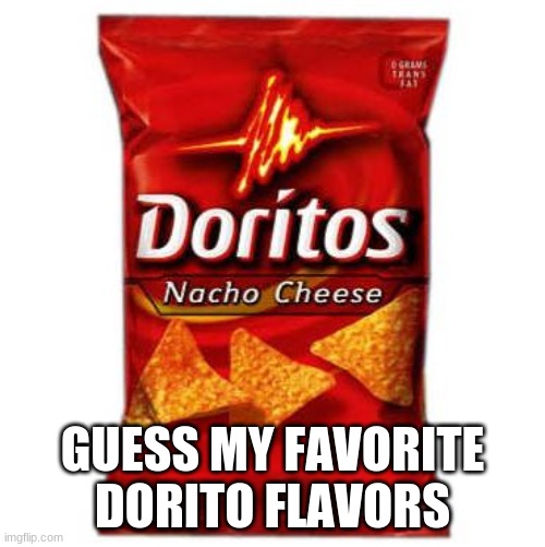 Doritos | GUESS MY FAVORITE DORITO FLAVORS | image tagged in doritos | made w/ Imgflip meme maker