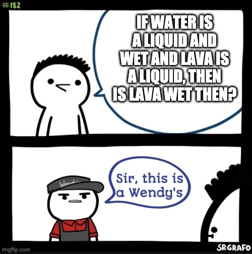 Is lava wet | IF WATER IS A LIQUID AND WET AND LAVA IS A LIQUID, THEN IS LAVA WET THEN? | image tagged in sir this is a wendys | made w/ Imgflip meme maker