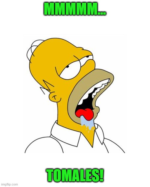 Homer Simpson Drooling | MMMMM... TOMALES! | image tagged in homer simpson drooling | made w/ Imgflip meme maker
