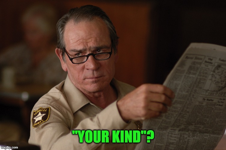 say what? | "YOUR KIND"? | image tagged in say what | made w/ Imgflip meme maker