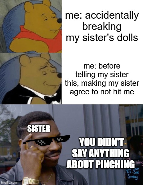 me: accidentally breaking my sister's dolls; me: before telling my sister this, making my sister agree to not hit me; SISTER; YOU DIDN'T SAY ANYTHING ABOUT PINCHING | image tagged in memes,tuxedo winnie the pooh,roll safe think about it | made w/ Imgflip meme maker