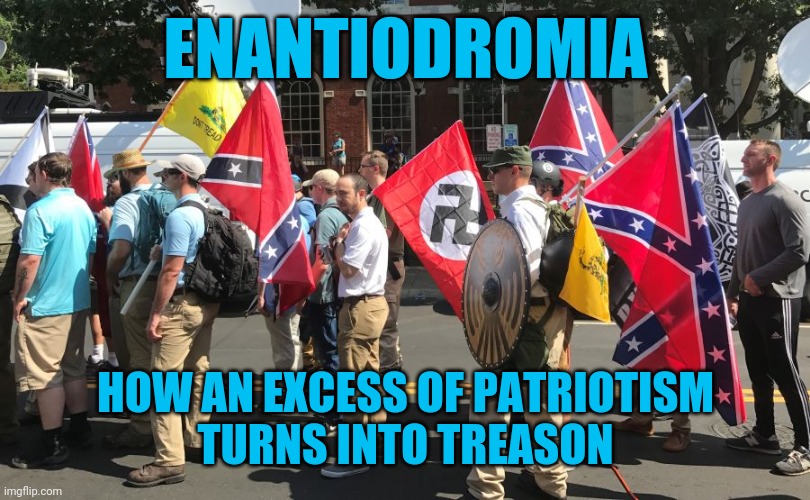 ENANTIODROMIA; HOW AN EXCESS OF PATRIOTISM
TURNS INTO TREASON | made w/ Imgflip meme maker