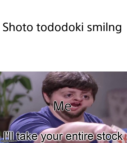 I'll Take Your Entire Stock | Shoto tododoki smilng; Me | image tagged in i'll take your entire stock | made w/ Imgflip meme maker