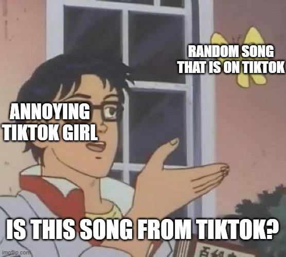 hello I don't know what to put for title I hope this works | RANDOM SONG THAT IS ON TIKTOK; ANNOYING TIKTOK GIRL; IS THIS SONG FROM TIKTOK? | image tagged in memes,is this a pigeon,tik tok sucks | made w/ Imgflip meme maker