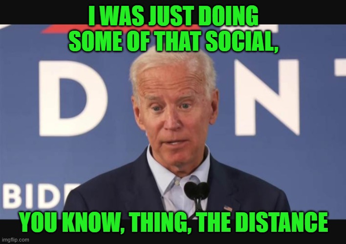 Confused Biden | I WAS JUST DOING SOME OF THAT SOCIAL, YOU KNOW, THING, THE DISTANCE | image tagged in confused biden | made w/ Imgflip meme maker