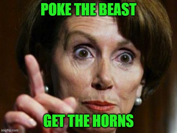 Nancy Pelosi No Spending Problem | POKE THE BEAST GET THE HORNS | image tagged in nancy pelosi no spending problem | made w/ Imgflip meme maker