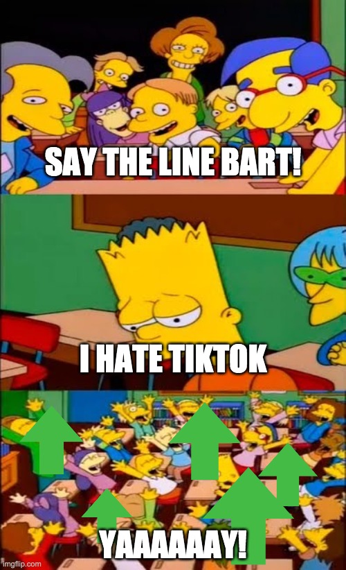 say the line bart! simpsons | SAY THE LINE BART! I HATE TIKTOK; YAAAAAAY! | image tagged in say the line bart simpsons | made w/ Imgflip meme maker
